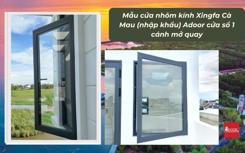 Mẫu cửa nhôm kính Xingfa Cà Mau (nhập khẩu) Adoor cửa sổ 1 cánh mở quay