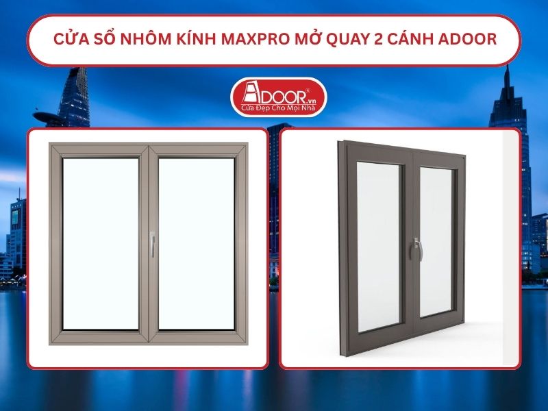 Cửa Sổ Nhôm Kính MaxPro Mở Quay 2 Cánh Adoor Tại Hồ Chí Minh