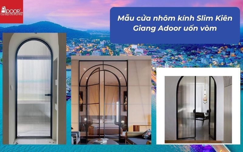 Mẫu cửa nhôm kính Slim Kiên Giang Adoor uốn vòm