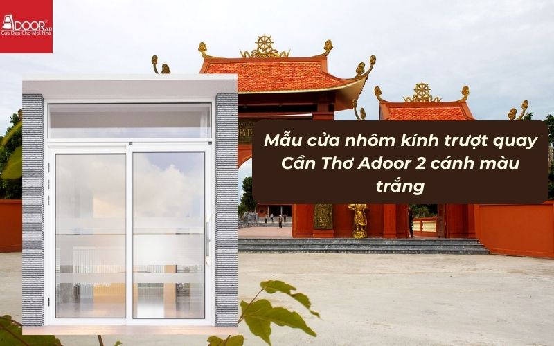 Mẫu cửa nhôm kính trượt quay Cần Thơ Adoor 2 cánh màu trắng