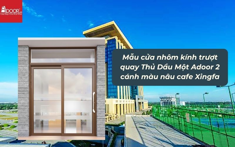 Mẫu cửa nhôm kính trượt quay Thủ Dầu Một Adoor 2 cánh màu nâu cafe Xingfa