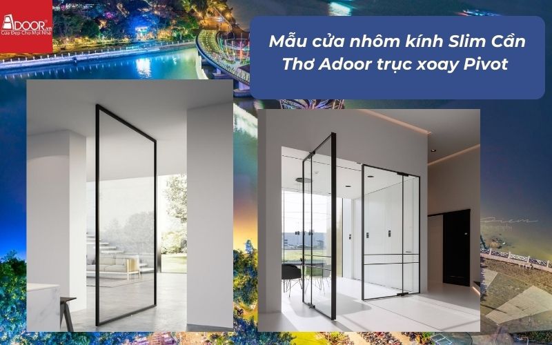 Mẫu cửa nhôm kính Slim Cần Thơ Adoor trục xoay Pivot 
