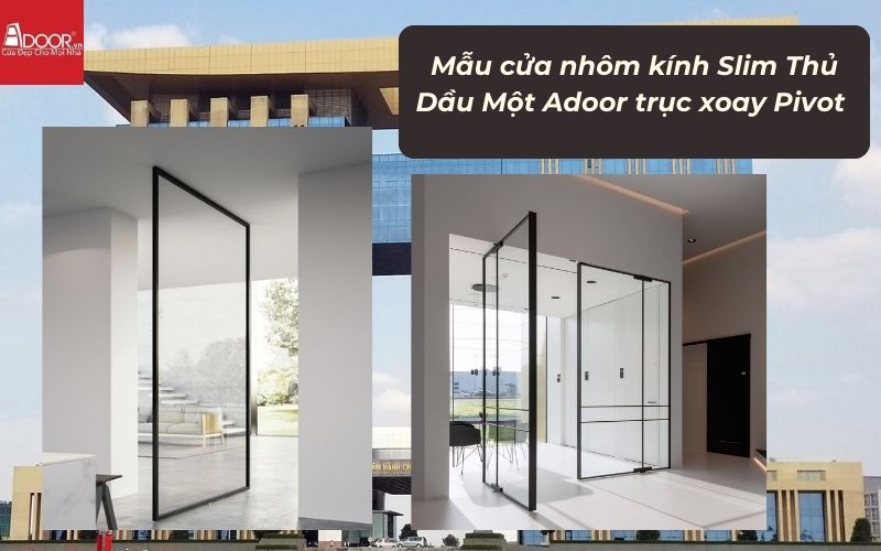 Mẫu cửa nhôm kính Slim Thủ Dầu Một Adoor trục xoay Pivot 