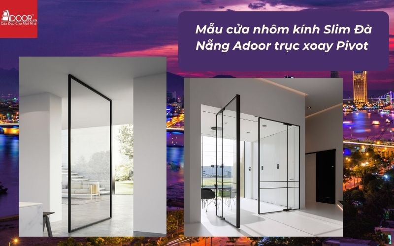 Mẫu cửa nhôm kính Slim Đà Nẵng Adoor trục xoay Pivot Mẫu cửa nhôm kính Slim Đà Nẵng Adoor trục xoay Pivot