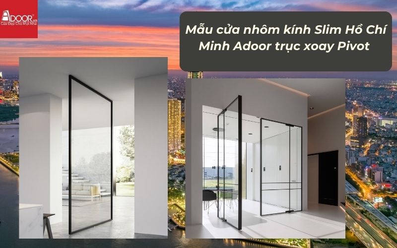 Mẫu cửa nhôm kính Slim HCM (Sài Gòn) Adoor trục xoay Pivot