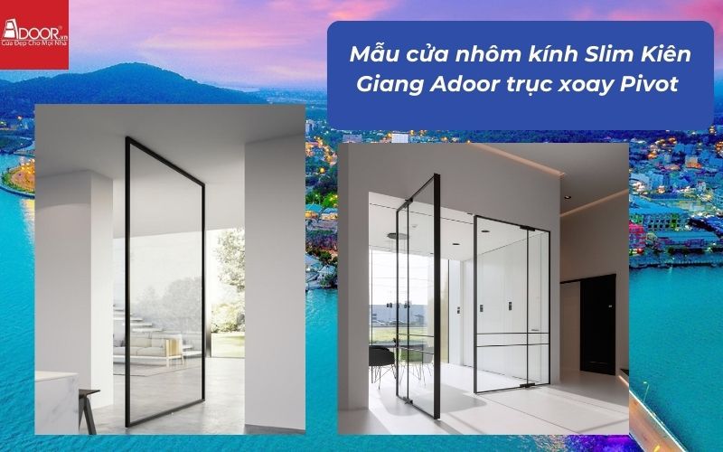 Mẫu cửa nhôm kính Slim Kiên Giang Adoor trục xoay Pivot 