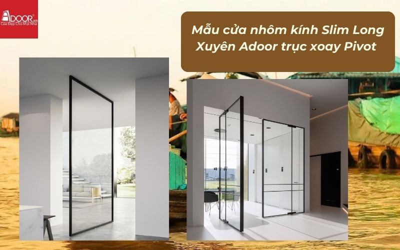 Mẫu cửa nhôm kính Slim Long Xuyên Adoor trục xoay Pivot 