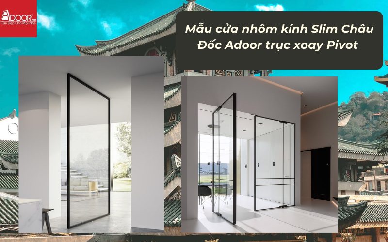 Mẫu cửa nhôm kính Slim Châu Đốc Adoor trục xoay Pivot 
