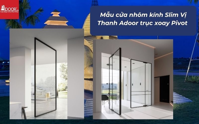 Mẫu cửa nhôm kính Slim Vị Thanh Adoor trục xoay Pivot 