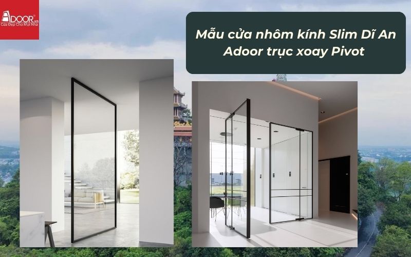 Mẫu cửa nhôm kính Slim Dĩ An Adoor trục xoay Pivot 