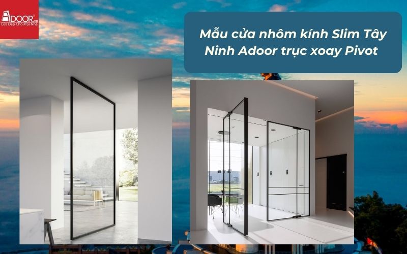 Mẫu cửa nhôm kính Slim Tây Ninh Adoor trục xoay Pivot 