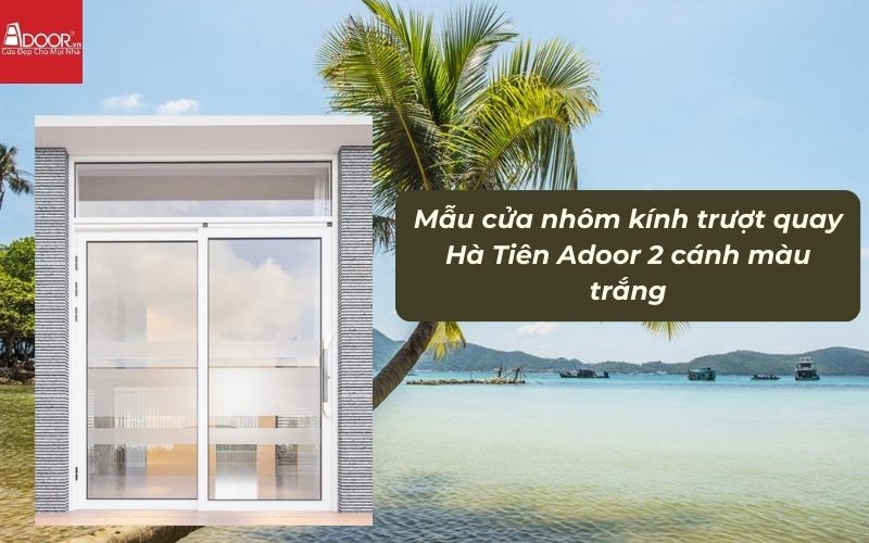 Mẫu cửa nhôm kính trượt quay Hà Tiên Adoor 2 cánh màu trắng