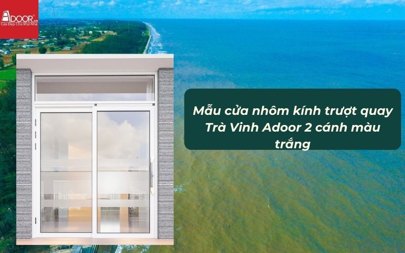 Mẫu cửa nhôm kính trượt quay Trà Vinh Adoor 2 cánh màu trắng Mẫu cửa nhôm kính trượt quay Trà Vinh Adoor 2 cánh màu trắng