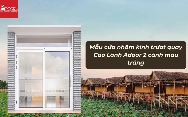 Mẫu cửa nhôm kính trượt quay Cao Lãnh Adoor 2 cánh màu trắng Mẫu cửa nhôm kính trượt quay Cao Lãnh Adoor 2 cánh màu trắng