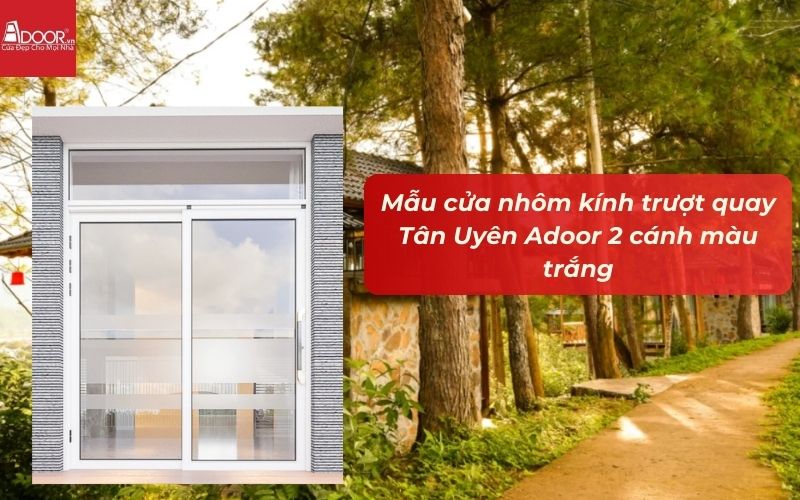 Mẫu cửa nhôm kính trượt quay Tân Uyên Adoor 2 cánh màu trắng Mẫu cửa nhôm kính trượt quay Tân Uyên Adoor 2 cánh màu trắng