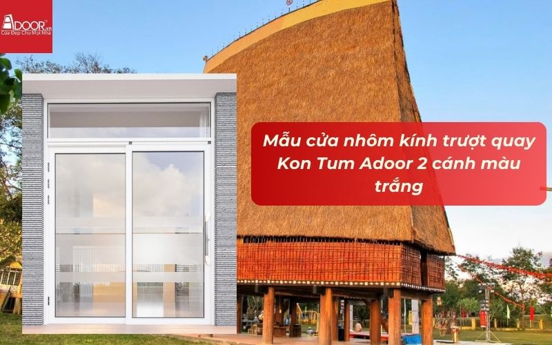 Mẫu cửa nhôm kính trượt quay Kon Tum Adoor 2 cánh màu trắng Mẫu cửa nhôm kính trượt quay Kon Tum Adoor 2 cánh màu trắng