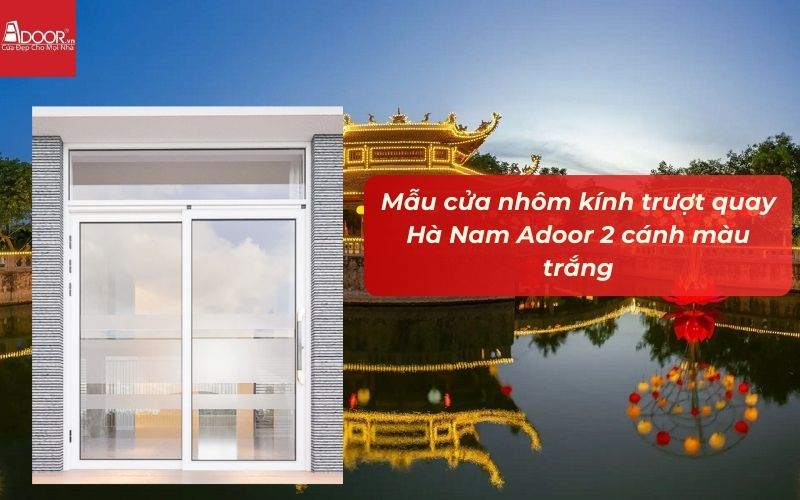 Mẫu cửa nhôm kính trượt quay Hà Nam Adoor 2 cánh màu trắng Mẫu cửa nhôm kính trượt quay Hà Nam Adoor 2 cánh màu trắng