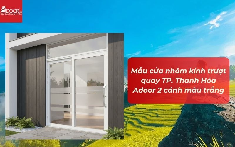 Mẫu cửa nhôm kính trượt quay TP. Thanh Hóa Adoor 2 cánh màu trắng