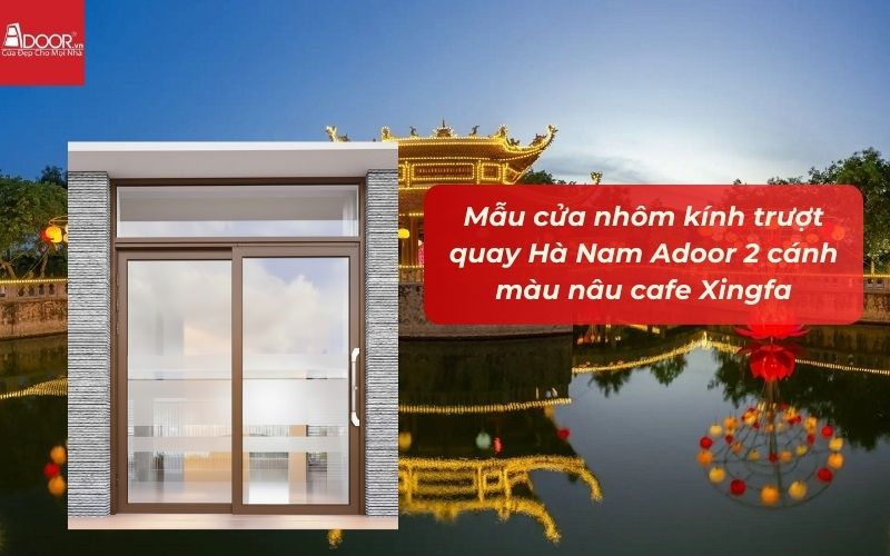 Mẫu cửa nhôm kính trượt quay Hà Nam Adoor 2 cánh màu nâu cafe Xingfa Mẫu cửa nhôm kính trượt quay Hà Nam Adoor 2 cánh màu nâu cafe Xingfa