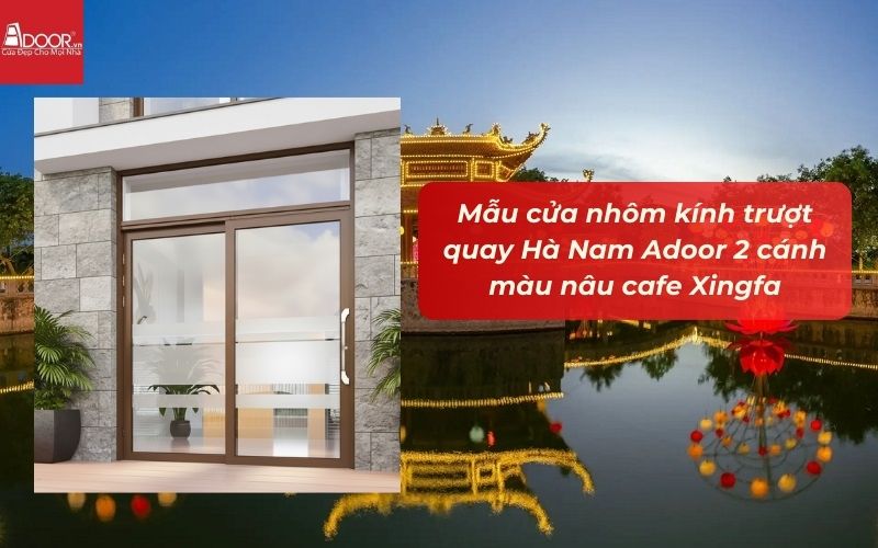 Mẫu cửa nhôm kính trượt quay Hà Nam Adoor 2 cánh màu nâu cafe Xingfa Mẫu cửa nhôm kính trượt quay Hà Nam Adoor 2 cánh màu nâu cafe Xingfa