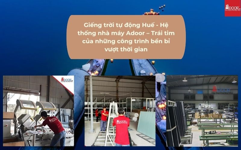 Giếng trời tự động Huế - Hệ thống nhà máy Adoor – Trái tim của những công trình bền bỉ vượt thời gian