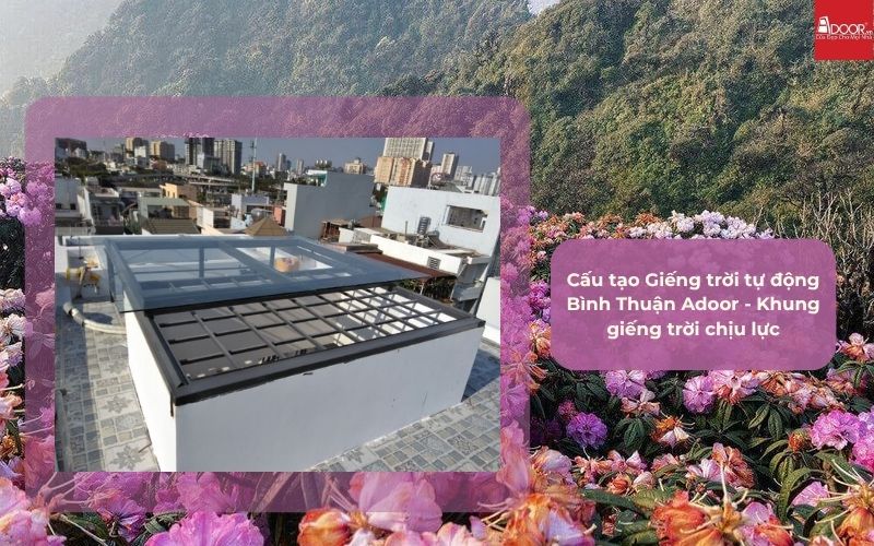 Cấu tạo Giếng trời tự động Bình Thuận Adoor - Khung giếng trời chịu lực