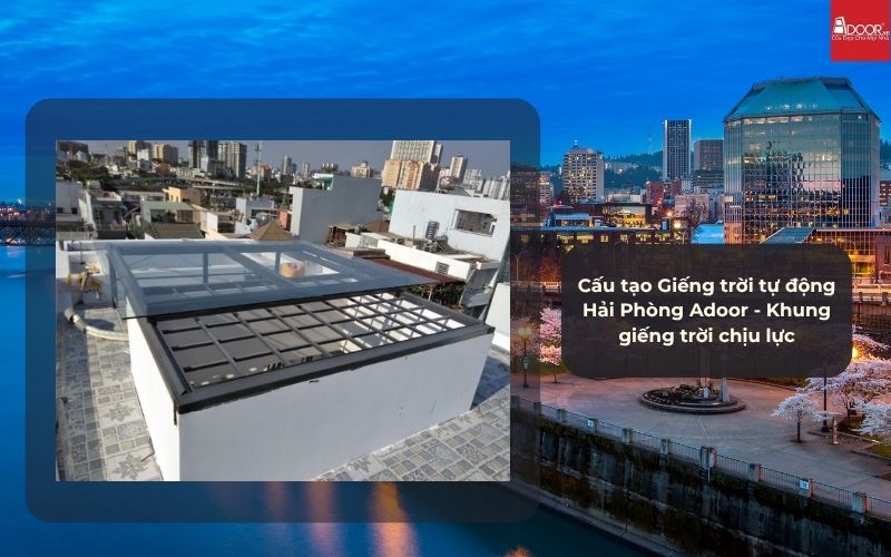 Cấu tạo Giếng trời tự động Hải Phòng Adoor - Khung giếng trời chịu lực