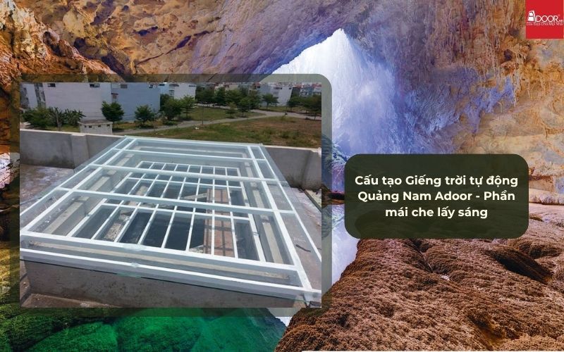 Cấu tạo Giếng trời tự động Quảng Nam Adoor - Phần mái che lấy sáng