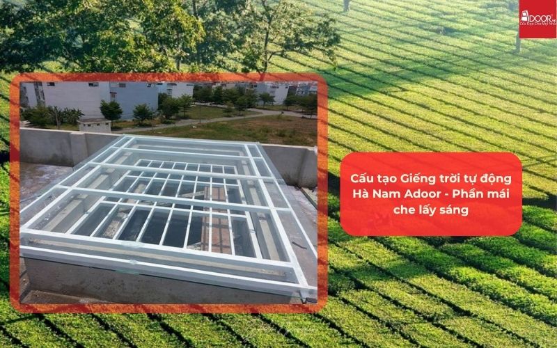 Cấu tạo Giếng trời tự động Hà Nam Adoor - Phần mái che lấy sáng