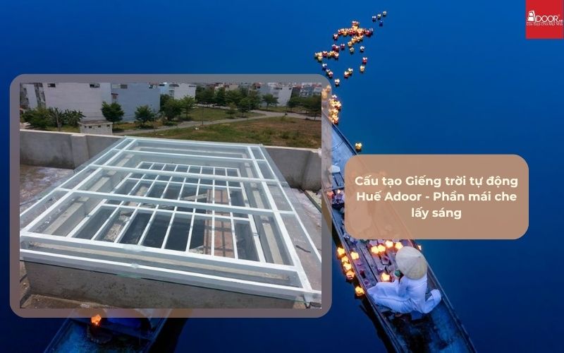 Cấu tạo Giếng trời tự động Huế Adoor - Phần mái che lấy sáng