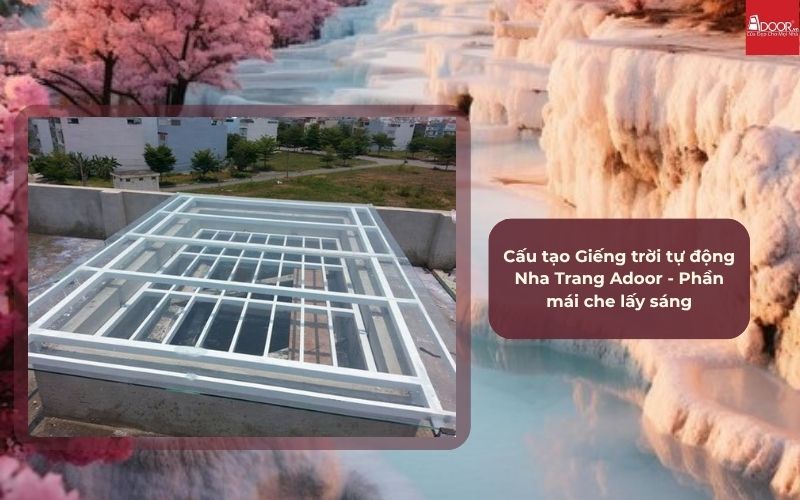 Cấu tạo Giếng trời tự động Nha Trang Adoor - Phần mái che lấy sáng Cấu tạo Giếng trời tự động Nha Trang Adoor - Phần mái che lấy sáng