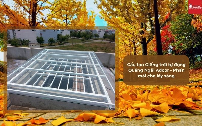 Cấu tạo Giếng trời tự động Quảng Ngãi Adoor - Phần mái che lấy sáng