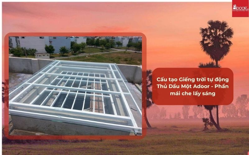 Cấu tạo Giếng trời tự động Thủ Dầu Một Adoor - Phần mái che lấy sáng