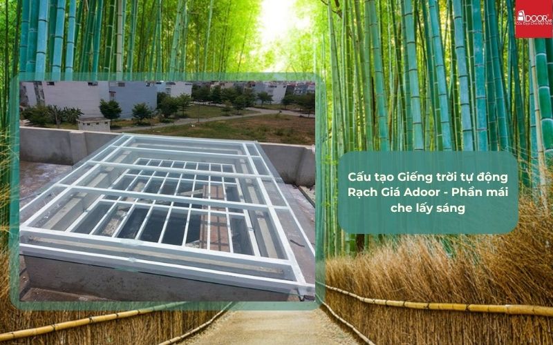 Cấu tạo Giếng trời tự động Rạch Giá Adoor - Phần mái che lấy sáng
