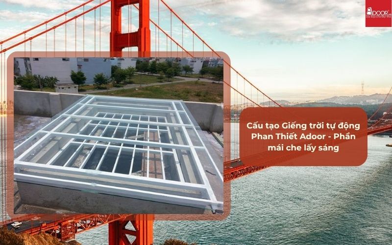 Cấu tạo Giếng trời tự động Phan Thiết Adoor - Phần mái che lấy sáng