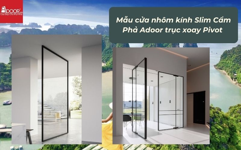 Mẫu cửa nhôm kính Slim Cẩm Phả Adoor trục xoay Pivot Mẫu cửa nhôm kính Slim Cẩm Phả Adoor trục xoay Pivot
