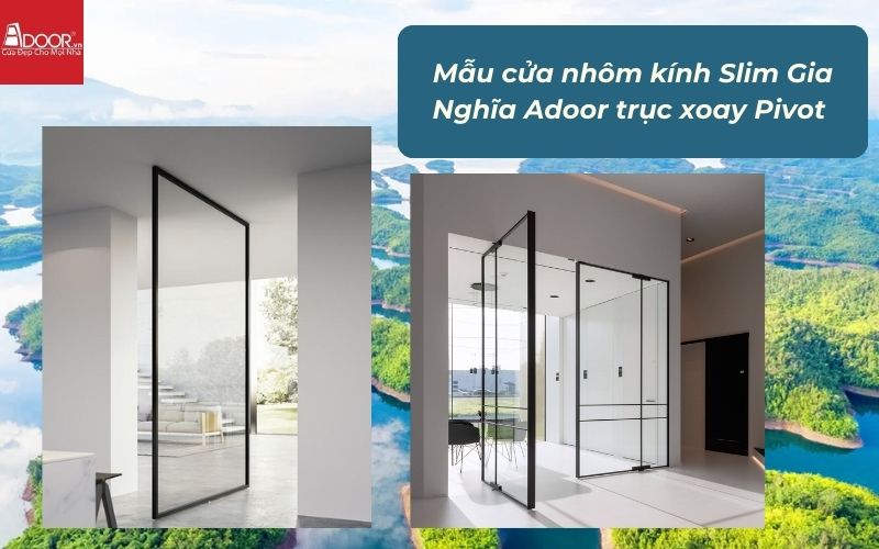 Mẫu cửa nhôm kính Slim Gia Nghĩa Adoor trục xoay Pivot Mẫu cửa nhôm kính Slim Gia Nghĩa Adoor trục xoay Pivot