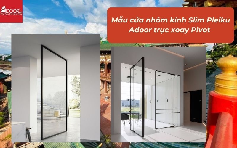 Mẫu cửa nhôm kính Slim Pleiku Adoor trục xoay Pivot Mẫu cửa nhôm kính Slim Pleiku Adoor trục xoay Pivot